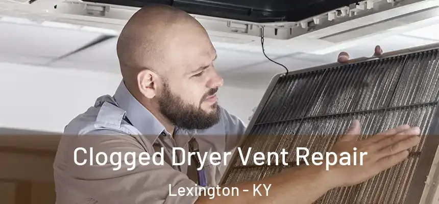 Clogged Dryer Vent Repair Lexington - KY